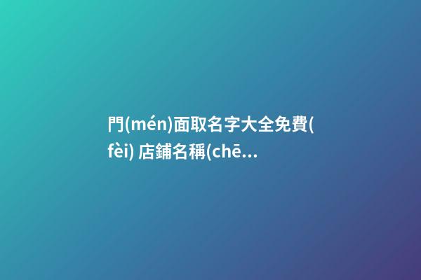 門(mén)面取名字大全免費(fèi) 店鋪名稱(chēng)大全免費(fèi)-名學(xué)網(wǎng)